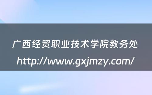 广西经贸职业技术学院教务处 http://www.gxjmzy.com/