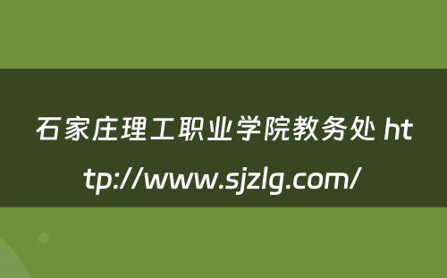 石家庄理工职业学院教务处 http://www.sjzlg.com/