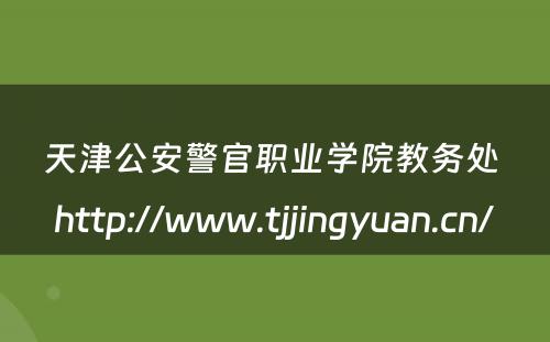 天津公安警官职业学院教务处 http://www.tjjingyuan.cn/