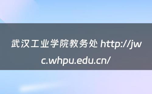 武汉工业学院教务处 http://jwc.whpu.edu.cn/