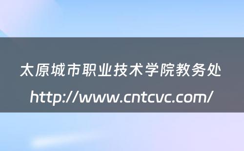太原城市职业技术学院教务处 http://www.cntcvc.com/