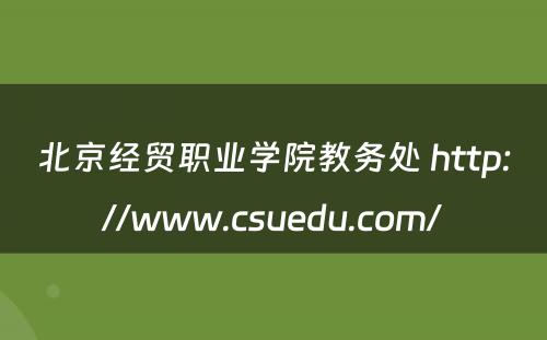 北京经贸职业学院教务处 http://www.csuedu.com/