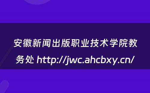 安徽新闻出版职业技术学院教务处 http://jwc.ahcbxy.cn/