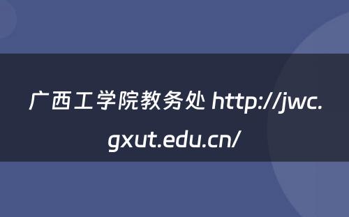广西工学院教务处 http://jwc.gxut.edu.cn/