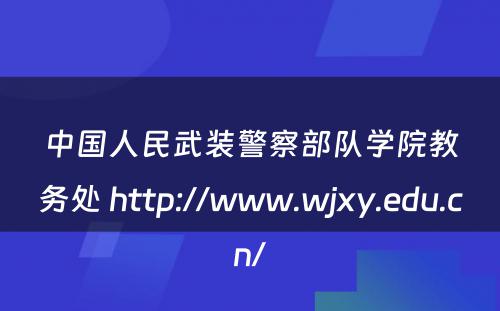 中国人民武装警察部队学院教务处 http://www.wjxy.edu.cn/