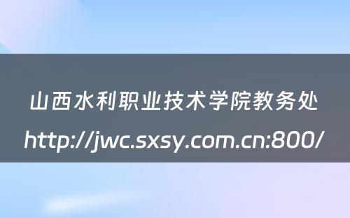 山西水利职业技术学院教务处 http://jwc.sxsy.com.cn:800/