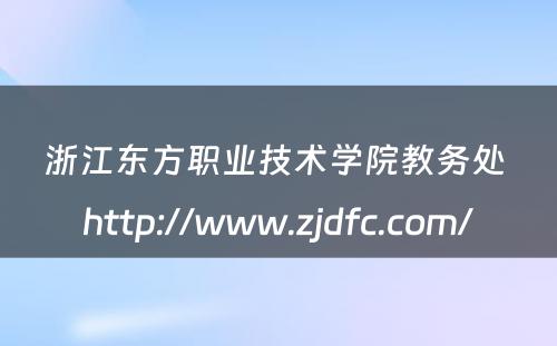 浙江东方职业技术学院教务处 http://www.zjdfc.com/