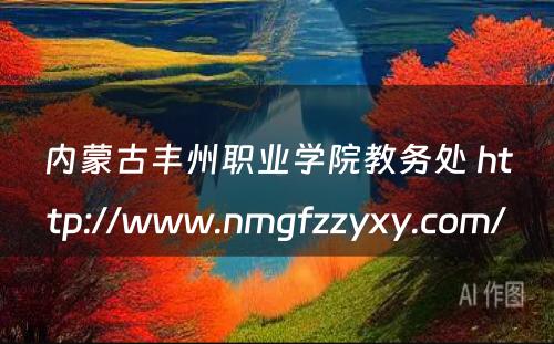 内蒙古丰州职业学院教务处 http://www.nmgfzzyxy.com/
