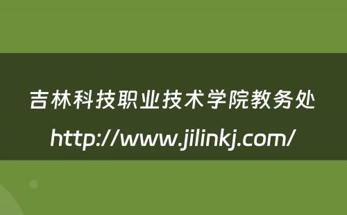 吉林科技职业技术学院教务处 http://www.jilinkj.com/