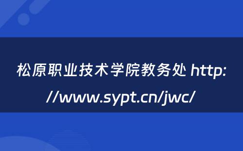 松原职业技术学院教务处 http://www.sypt.cn/jwc/