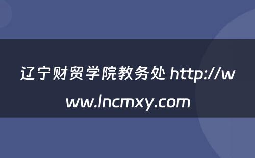 辽宁财贸学院教务处 http://www.lncmxy.com