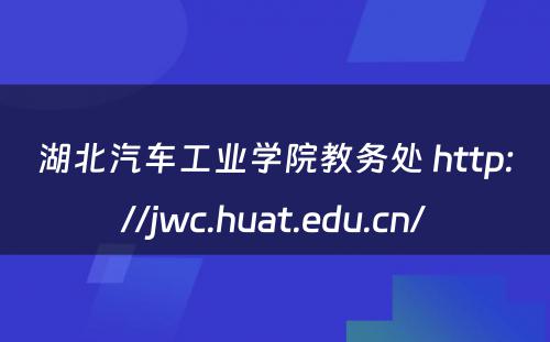 湖北汽车工业学院教务处 http://jwc.huat.edu.cn/