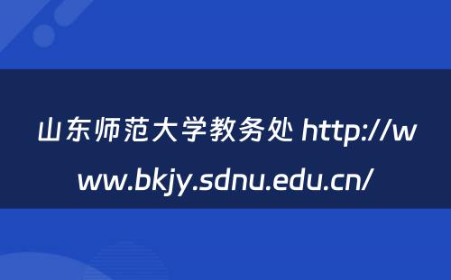 山东师范大学教务处 http://www.bkjy.sdnu.edu.cn/