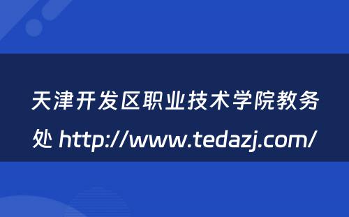 天津开发区职业技术学院教务处 http://www.tedazj.com/