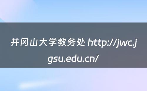 井冈山大学教务处 http://jwc.jgsu.edu.cn/