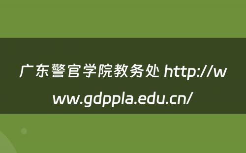 广东警官学院教务处 http://www.gdppla.edu.cn/
