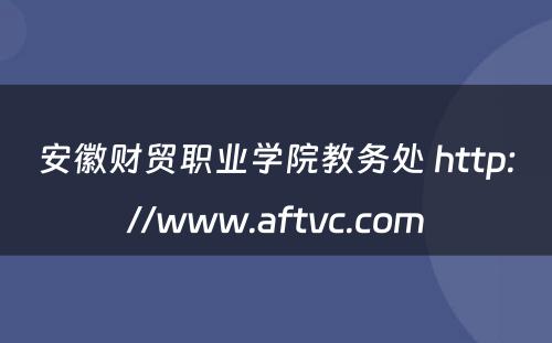 安徽财贸职业学院教务处 http://www.aftvc.com