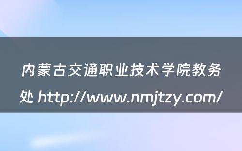 内蒙古交通职业技术学院教务处 http://www.nmjtzy.com/