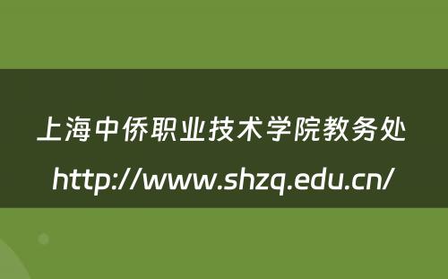 上海中侨职业技术学院教务处 http://www.shzq.edu.cn/