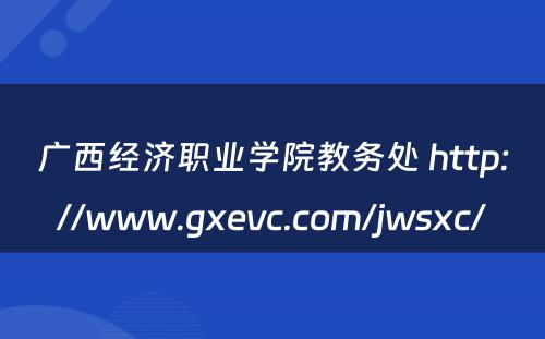 广西经济职业学院教务处 http://www.gxevc.com/jwsxc/