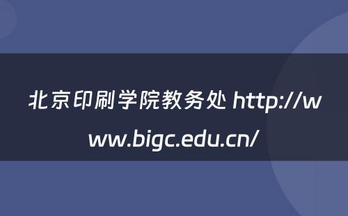 北京印刷学院教务处 http://www.bigc.edu.cn/