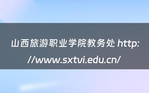 山西旅游职业学院教务处 http://www.sxtvi.edu.cn/