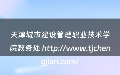 天津城市建设管理职业技术学院教务处 http://www.tjchengjian.com/