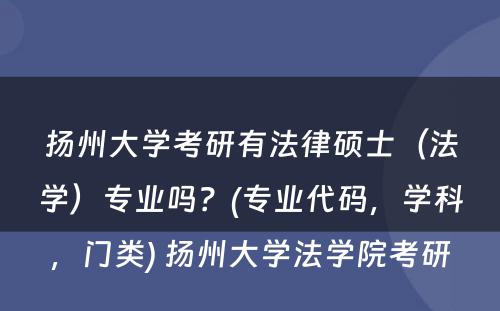 扬州大学考研有法律硕士（法学）专业吗？(专业代码，学科，门类) 扬州大学法学院考研