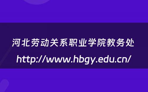 河北劳动关系职业学院教务处 http://www.hbgy.edu.cn/