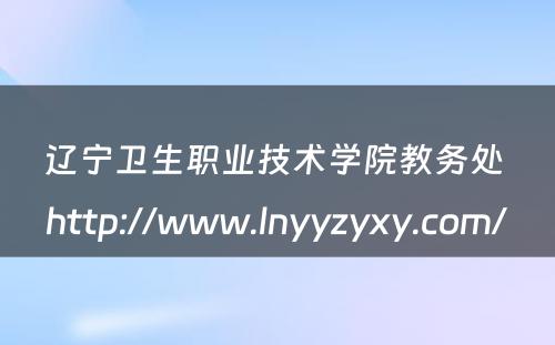 辽宁卫生职业技术学院教务处 http://www.lnyyzyxy.com/