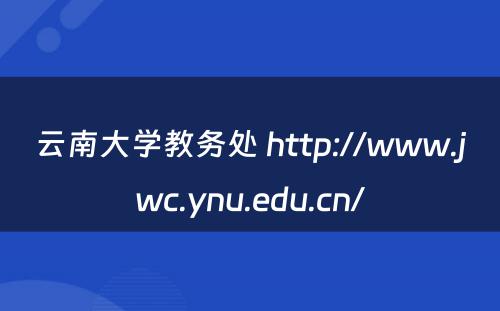云南大学教务处 http://www.jwc.ynu.edu.cn/