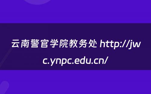 云南警官学院教务处 http://jwc.ynpc.edu.cn/