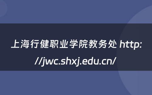 上海行健职业学院教务处 http://jwc.shxj.edu.cn/