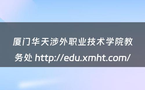 厦门华天涉外职业技术学院教务处 http://edu.xmht.com/