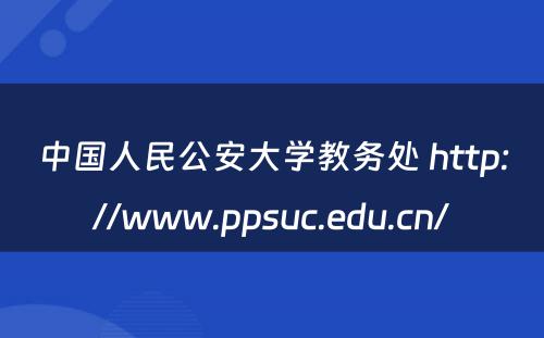 中国人民公安大学教务处 http://www.ppsuc.edu.cn/