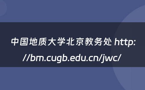 中国地质大学北京教务处 http://bm.cugb.edu.cn/jwc/