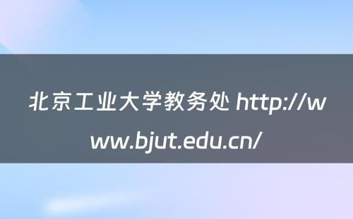 北京工业大学教务处 http://www.bjut.edu.cn/