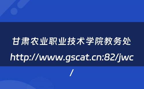 甘肃农业职业技术学院教务处 http://www.gscat.cn:82/jwc/