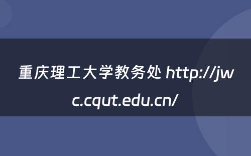 重庆理工大学教务处 http://jwc.cqut.edu.cn/