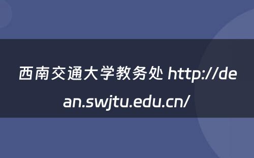 西南交通大学教务处 http://dean.swjtu.edu.cn/