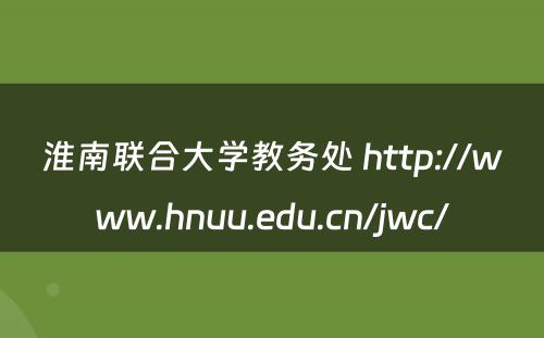 淮南联合大学教务处 http://www.hnuu.edu.cn/jwc/