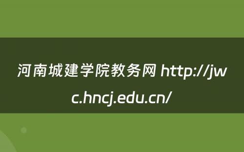 河南城建学院教务网 http://jwc.hncj.edu.cn/