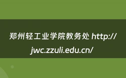 郑州轻工业学院教务处 http://jwc.zzuli.edu.cn/
