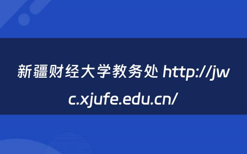 新疆财经大学教务处 http://jwc.xjufe.edu.cn/