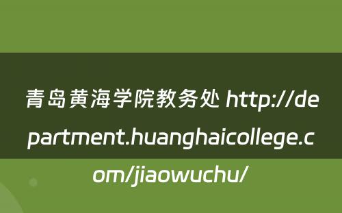 青岛黄海学院教务处 http://department.huanghaicollege.com/jiaowuchu/