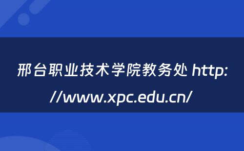 邢台职业技术学院教务处 http://www.xpc.edu.cn/