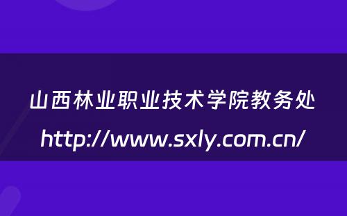 山西林业职业技术学院教务处 http://www.sxly.com.cn/