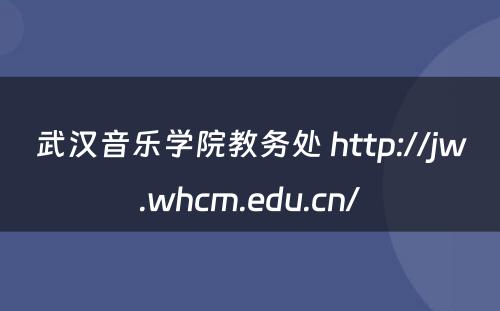 武汉音乐学院教务处 http://jw.whcm.edu.cn/