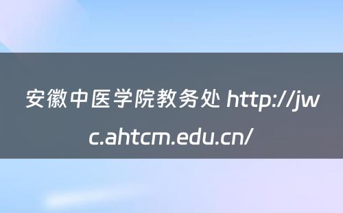 安徽中医学院教务处 http://jwc.ahtcm.edu.cn/