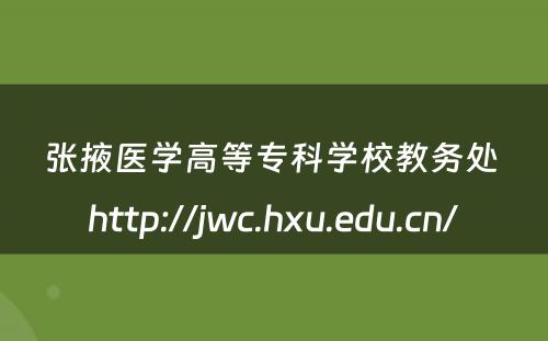 张掖医学高等专科学校教务处 http://jwc.hxu.edu.cn/